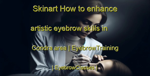 Skinart How to enhance artistic eyebrow skills in Condra area | EyebrowTraining | EyebrowClasses | SkinartTraining-United States